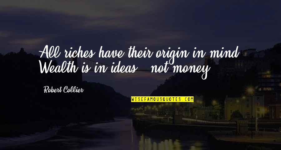 Money Is Not Quotes By Robert Collier: All riches have their origin in mind. Wealth