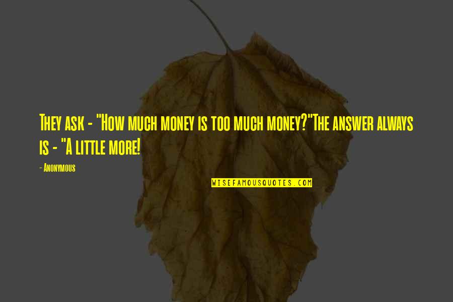 Money Is Not The Answer Quotes By Anonymous: They ask - "How much money is too