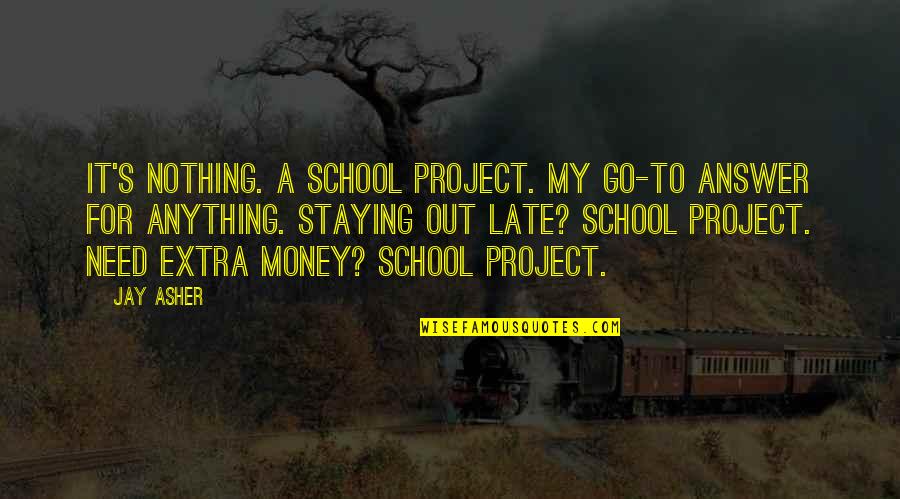 Money Is Not The Answer Quotes By Jay Asher: It's nothing. A school project. My go-to answer