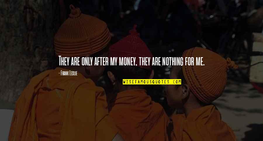 Money Is Nothing To Me Quotes By Frank Leslie: They are only after my money, they are Money Is Nothing To Me Quotes By Frank Leslie: They are only after my money, they are