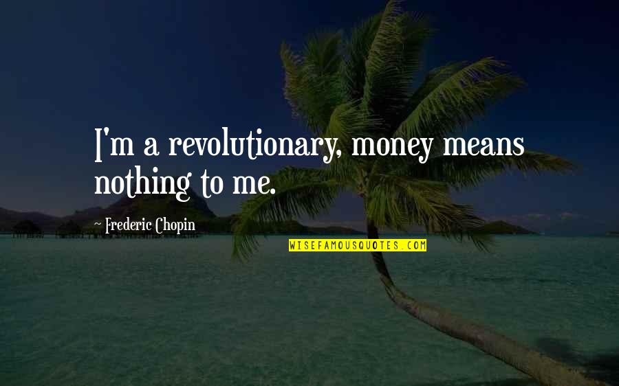 Money Is Nothing To Me Quotes By Frederic Chopin: I'm a revolutionary, money means nothing to me. Money Is Nothing To Me Quotes By Frederic Chopin: I'm a revolutionary, money means nothing to me.