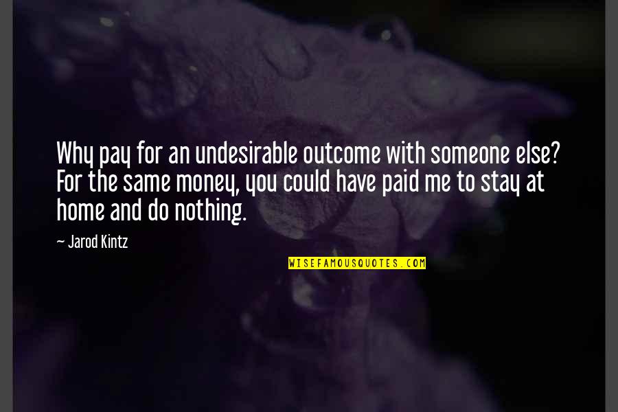 Money Is Nothing To Me Quotes By Jarod Kintz: Why pay for an undesirable outcome with someone Money Is Nothing To Me Quotes By Jarod Kintz: Why pay for an undesirable outcome with someone