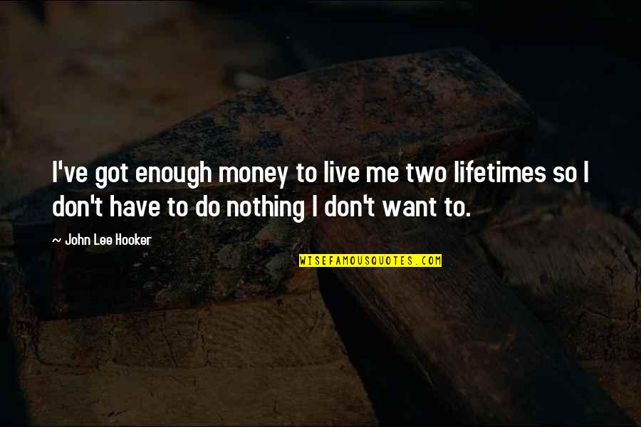 Money Is Nothing To Me Quotes By John Lee Hooker: I've got enough money to live me two Money Is Nothing To Me Quotes By John Lee Hooker: I've got enough money to live me two