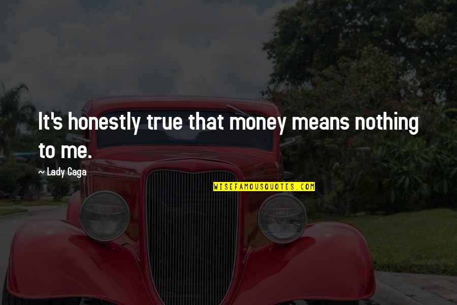 Money Is Nothing To Me Quotes By Lady Gaga: It's honestly true that money means nothing to