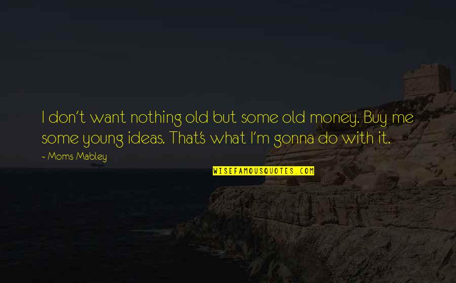 Money Is Nothing To Me Quotes By Moms Mabley: I don't want nothing old but some old