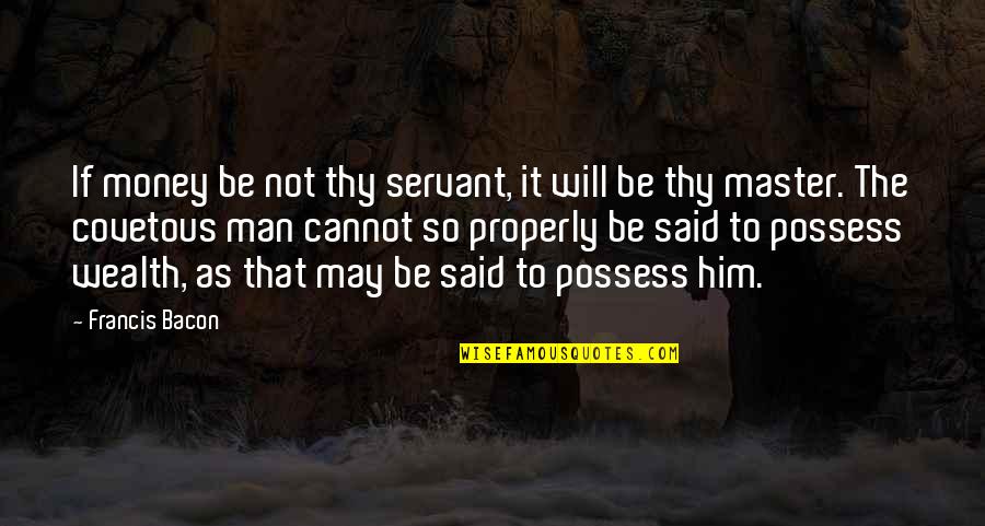 Money Is Our Servant Quotes By Francis Bacon: If money be not thy servant, it will