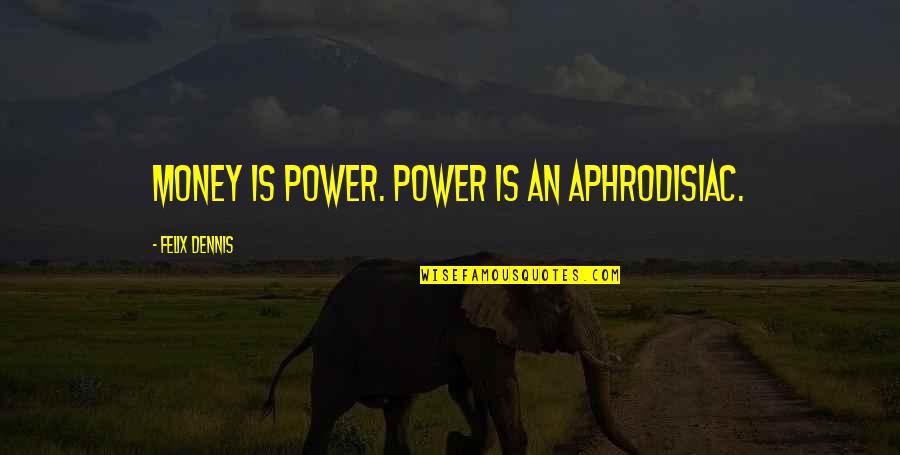 Money Is Power Quotes By Felix Dennis: Money is power. Power is an aphrodisiac.