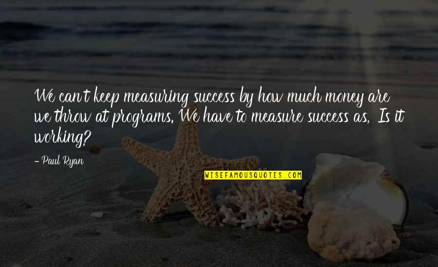 Money Is Success Quotes By Paul Ryan: We can't keep measuring success by how much