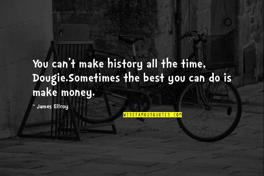 Money Is The Best Quotes By James Ellroy: You can't make history all the time, Dougie.Sometimes
