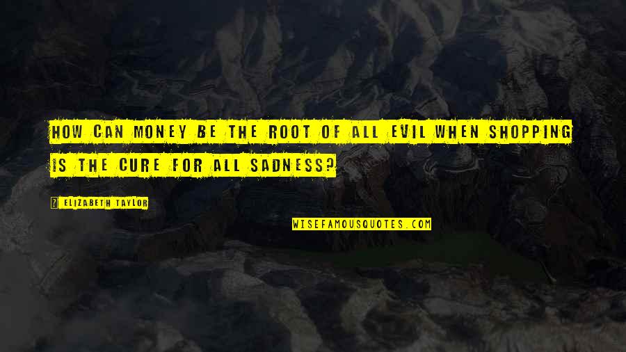 Money Is The Root Of All Evil Quotes By Elizabeth Taylor: How can money be the root of all