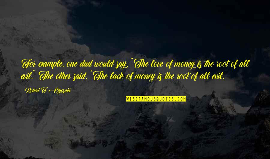 Money Is The Root Of All Evil Quotes By Robert T. Kiyosaki: For example, one dad would say, "The love