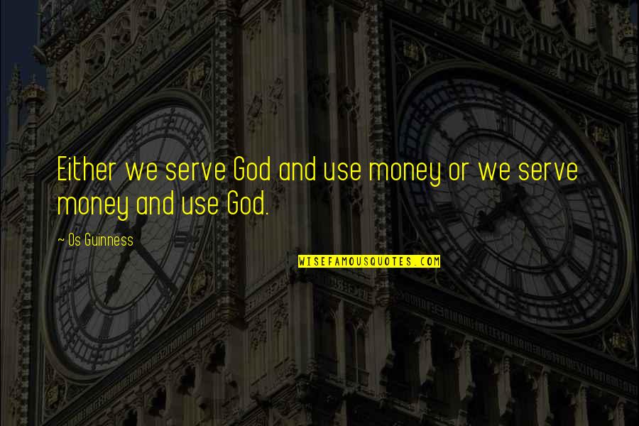 Money Is Your God Quotes By Os Guinness: Either we serve God and use money or