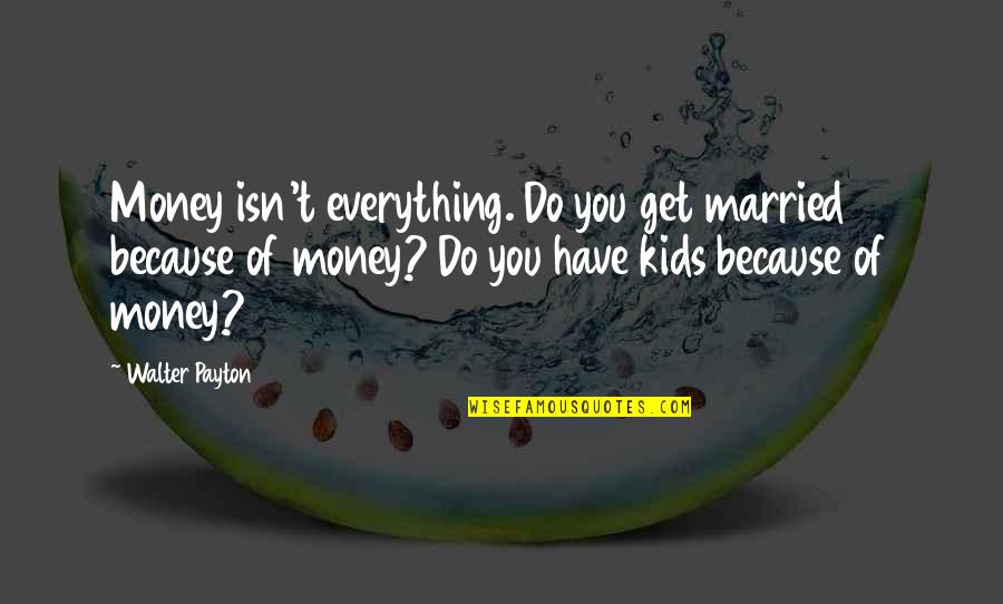 Money Isn Everything But Quotes By Walter Payton: Money isn't everything. Do you get married because