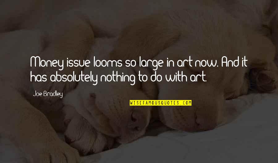 Money Issue Quotes By Joe Bradley: Money issue looms so large in art now.