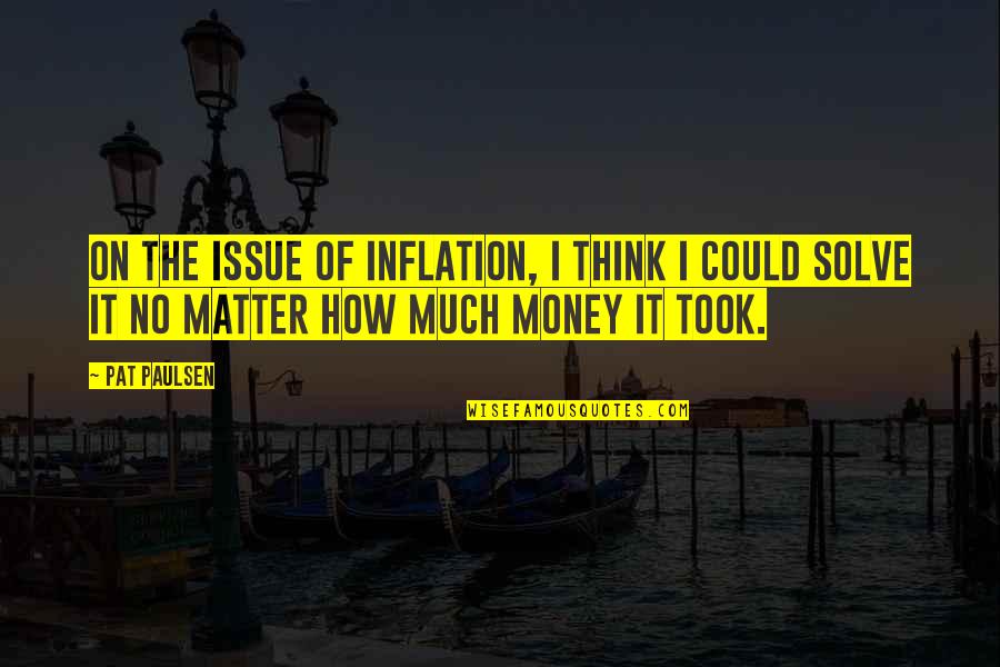 Money Issue Quotes By Pat Paulsen: On the issue of inflation, I think I