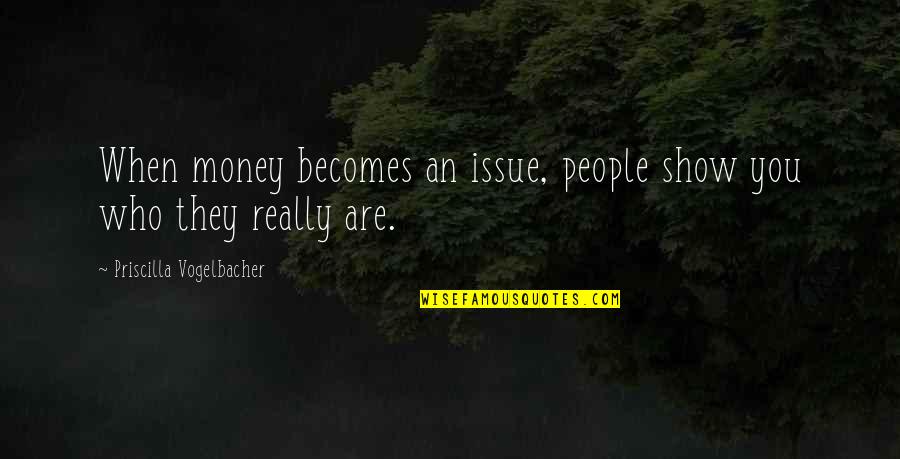 Money Issue Quotes By Priscilla Vogelbacher: When money becomes an issue, people show you