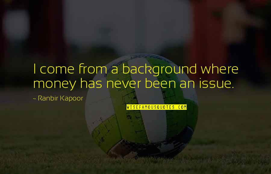 Money Issue Quotes By Ranbir Kapoor: I come from a background where money has