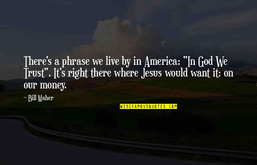 Money Jesus Quotes By Bill Maher: There's a phrase we live by in America: