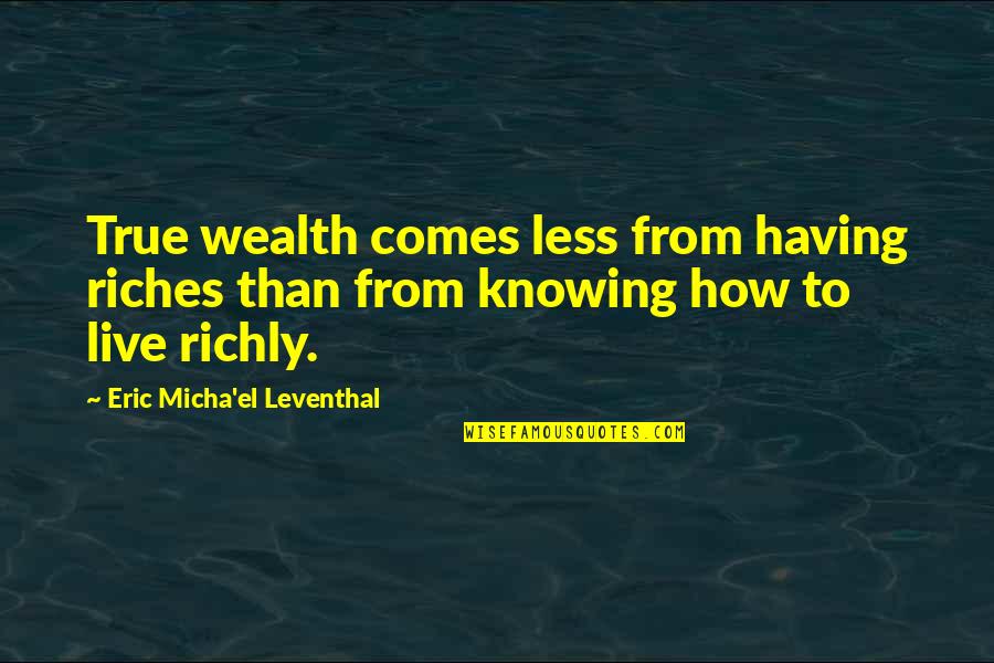 Money Knowledge Quotes By Eric Micha'el Leventhal: True wealth comes less from having riches than Money Knowledge Quotes By Eric Micha'el Leventhal: True wealth comes less from having riches than