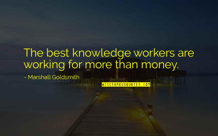Money Knowledge Quotes By Marshall Goldsmith: The best knowledge workers are working for more Money Knowledge Quotes By Marshall Goldsmith: The best knowledge workers are working for more