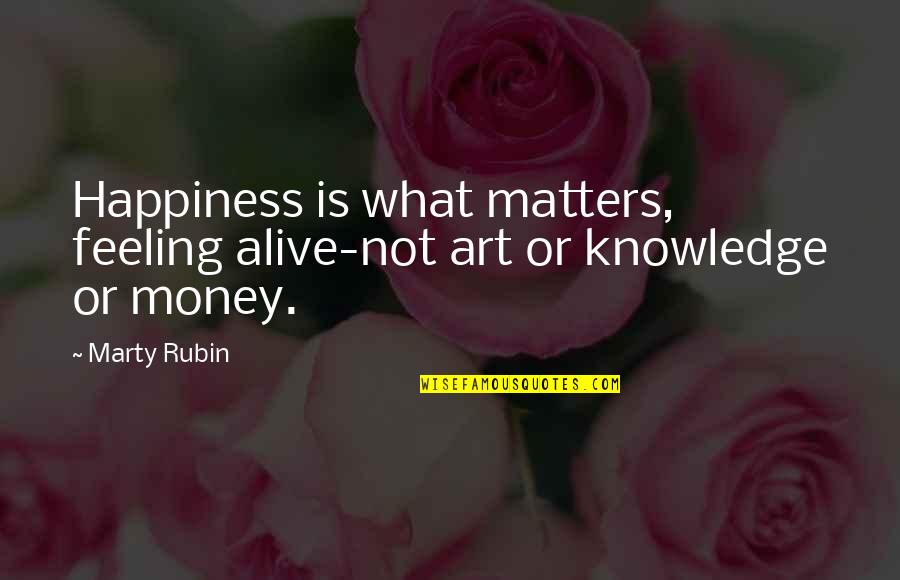 Money Knowledge Quotes By Marty Rubin: Happiness is what matters, feeling alive-not art or