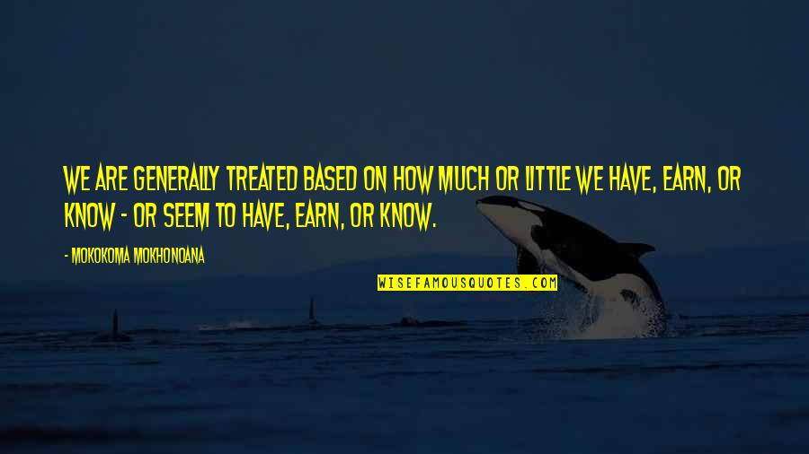 Money Knowledge Quotes By Mokokoma Mokhonoana: We are generally treated based on how much Money Knowledge Quotes By Mokokoma Mokhonoana: We are generally treated based on how much