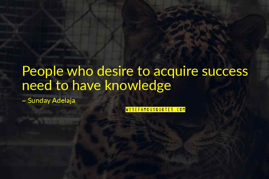 Money Knowledge Quotes By Sunday Adelaja: People who desire to acquire success need to Money Knowledge Quotes By Sunday Adelaja: People who desire to acquire success need to