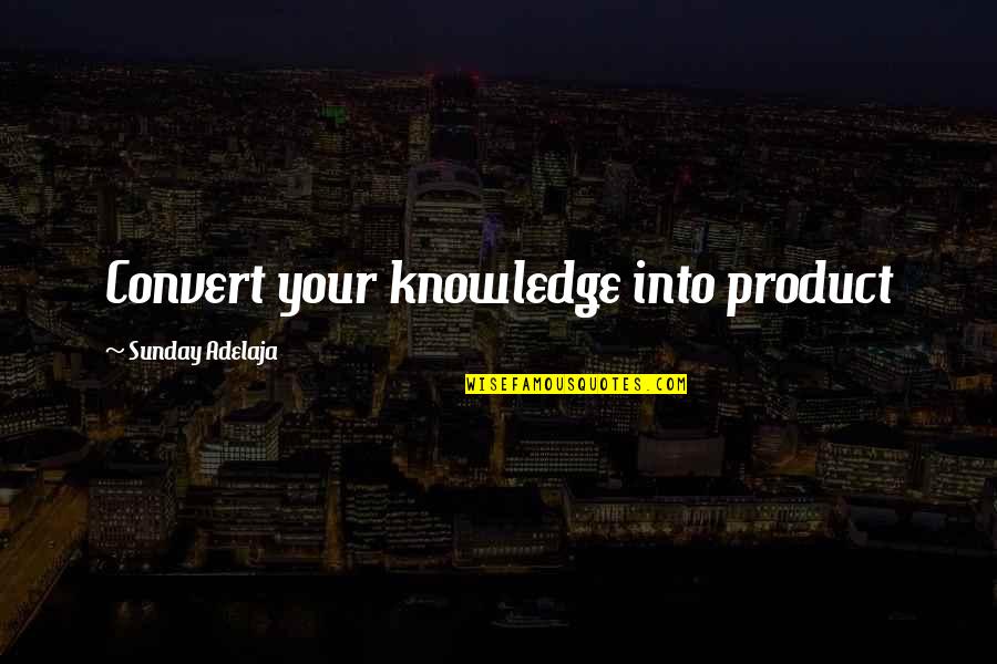 Money Knowledge Quotes By Sunday Adelaja: Convert your knowledge into product Money Knowledge Quotes By Sunday Adelaja: Convert your knowledge into product