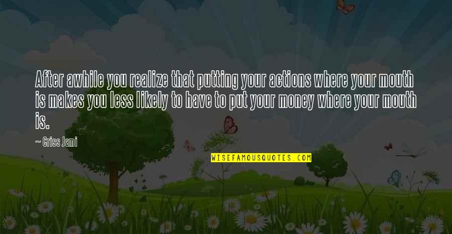 Money Life Lesson Quotes By Criss Jami: After awhile you realize that putting your actions