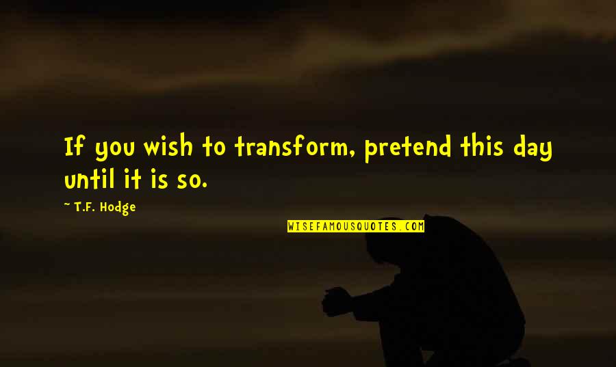 Money Life Lesson Quotes By T.F. Hodge: If you wish to transform, pretend this day