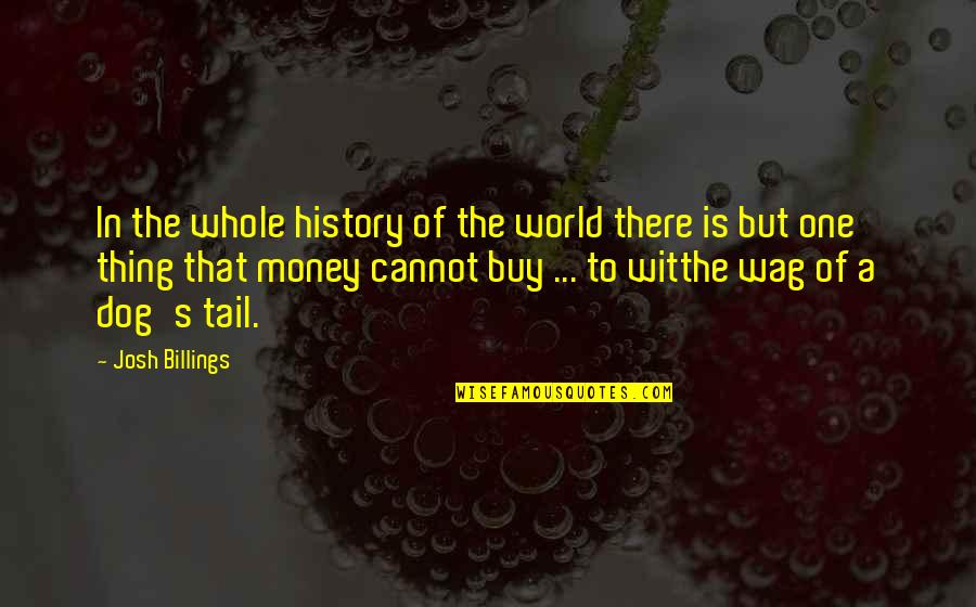 Money Love And Happiness Quotes By Josh Billings: In the whole history of the world there