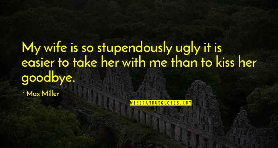 Money Love Respect Quotes By Max Miller: My wife is so stupendously ugly it is