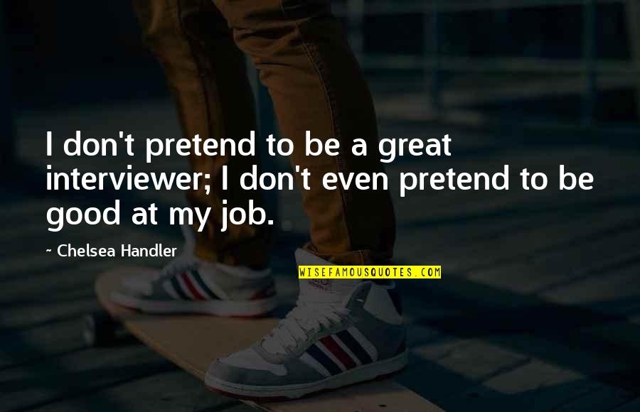Money Magnetism Quotes By Chelsea Handler: I don't pretend to be a great interviewer;