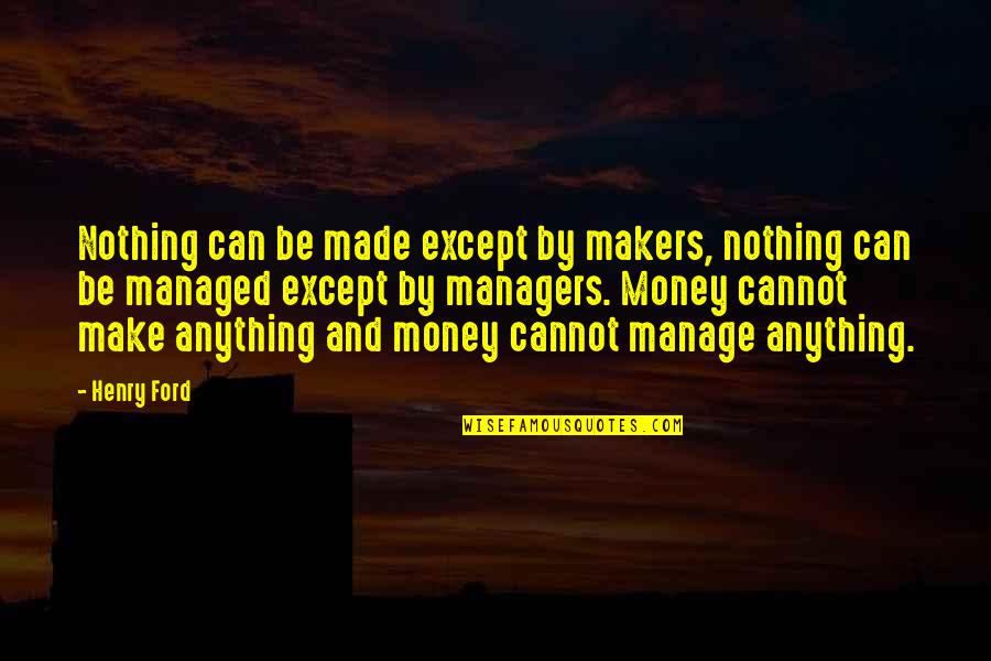 Money Makers Quotes By Henry Ford: Nothing can be made except by makers, nothing