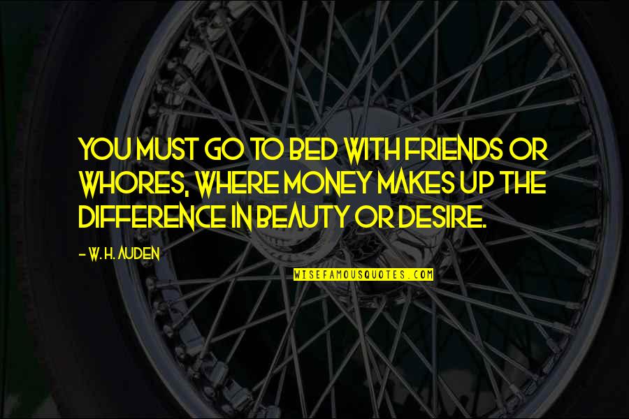 Money Makes Many Quotes By W. H. Auden: You must go to bed with friends or