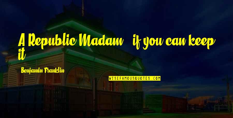Money Makes You Happy Quotes By Benjamin Franklin: A Republic Madam...if you can keep it.