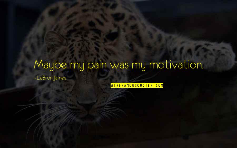Money Making Inspirational Quotes By LeBron James: Maybe my pain was my motivation.