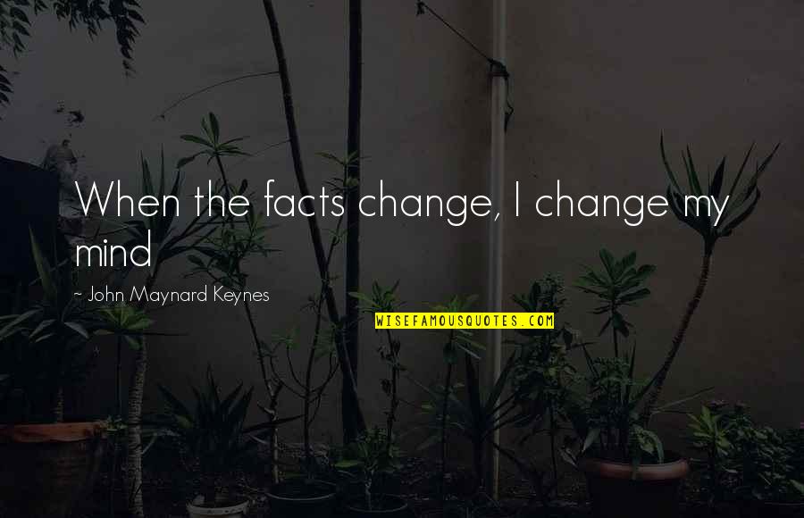 Money Making Mission Quotes By John Maynard Keynes: When the facts change, I change my mind