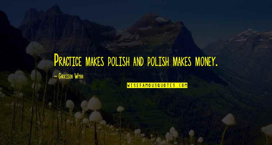 Money Making Quotes By Garrison Wynn: Practice makes polish and polish makes money.