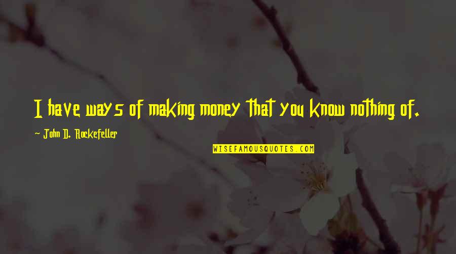 Money Making Quotes By John D. Rockefeller: I have ways of making money that you