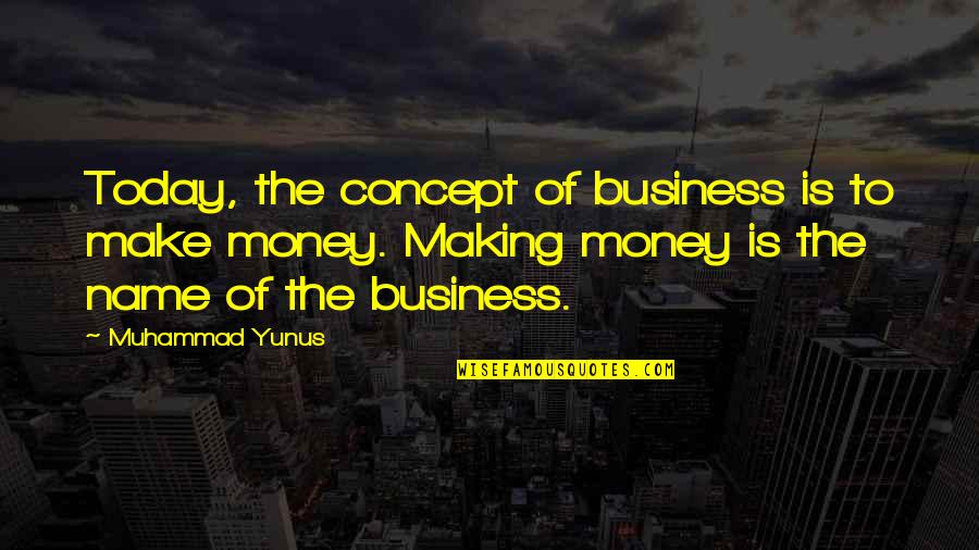 Money Making Quotes By Muhammad Yunus: Today, the concept of business is to make