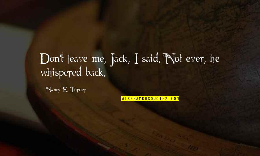 Money Managing Quotes By Nancy E. Turner: Don't leave me, Jack, I said. Not ever,