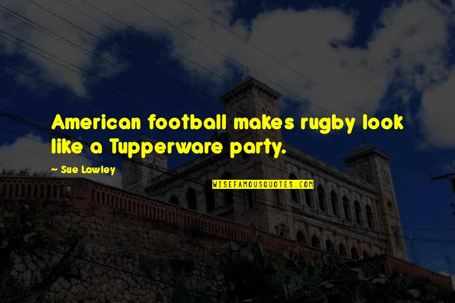 Money Manifestation Quotes By Sue Lawley: American football makes rugby look like a Tupperware