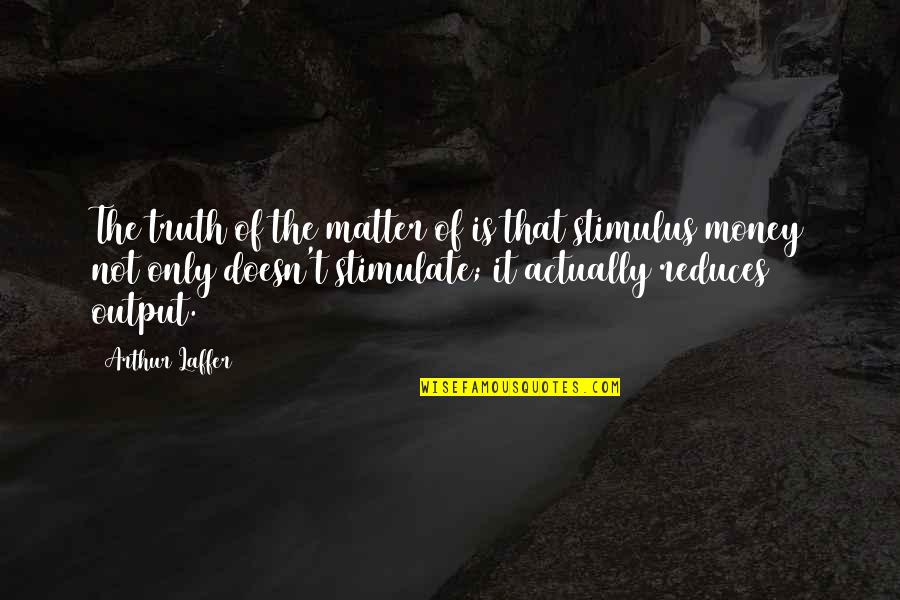 Money Matter Quotes By Arthur Laffer: The truth of the matter of is that