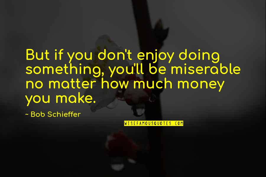 Money Matter Quotes By Bob Schieffer: But if you don't enjoy doing something, you'll