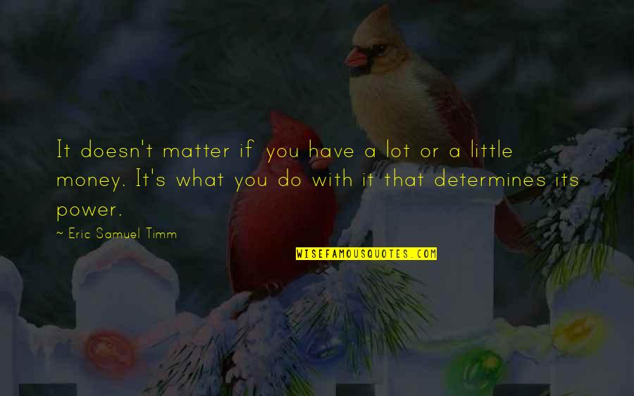 Money Matter Quotes By Eric Samuel Timm: It doesn't matter if you have a lot