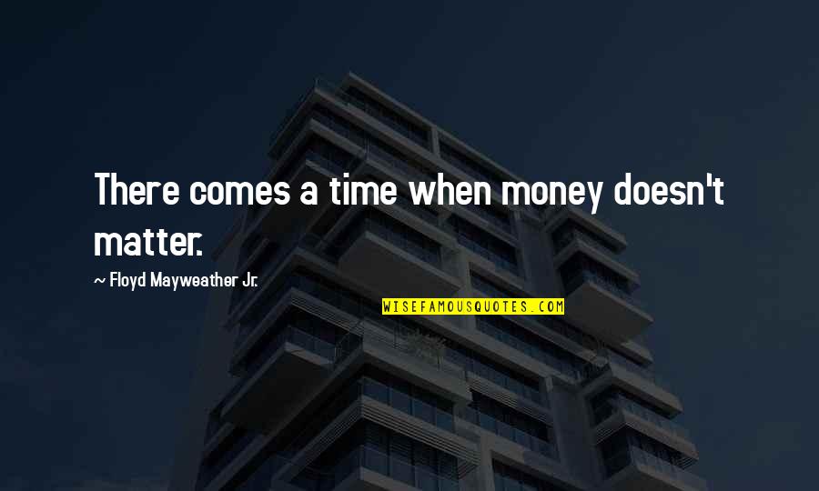 Money Matter Quotes By Floyd Mayweather Jr.: There comes a time when money doesn't matter.