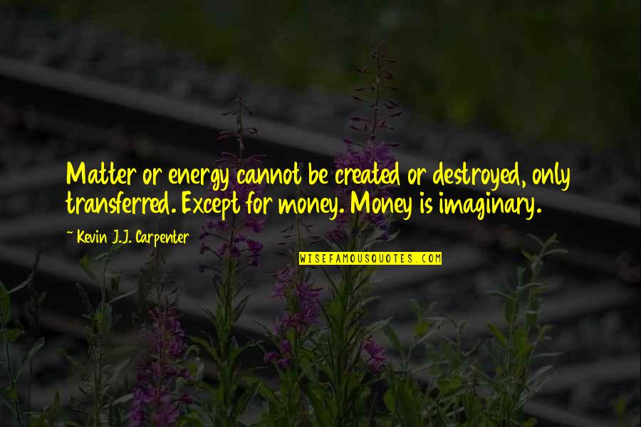 Money Matter Quotes By Kevin J.J. Carpenter: Matter or energy cannot be created or destroyed,