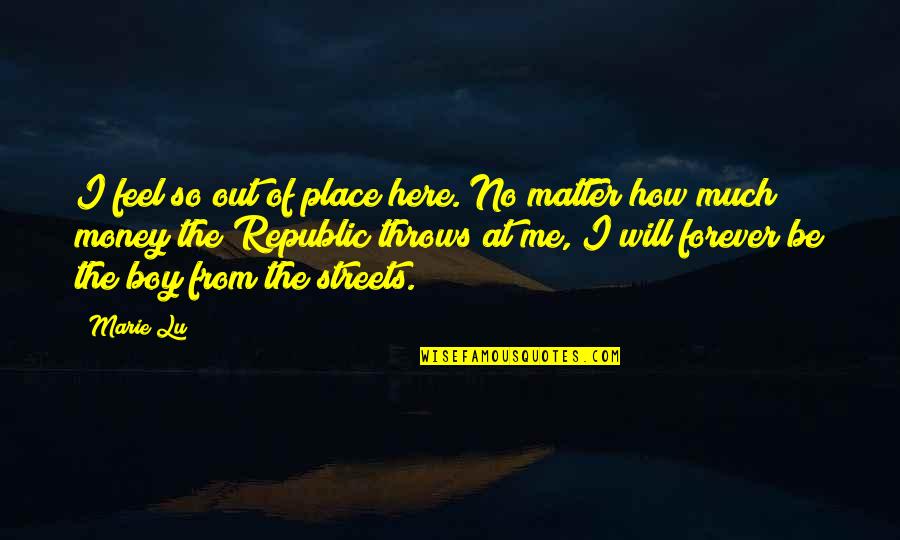 Money Matter Quotes By Marie Lu: I feel so out of place here. No