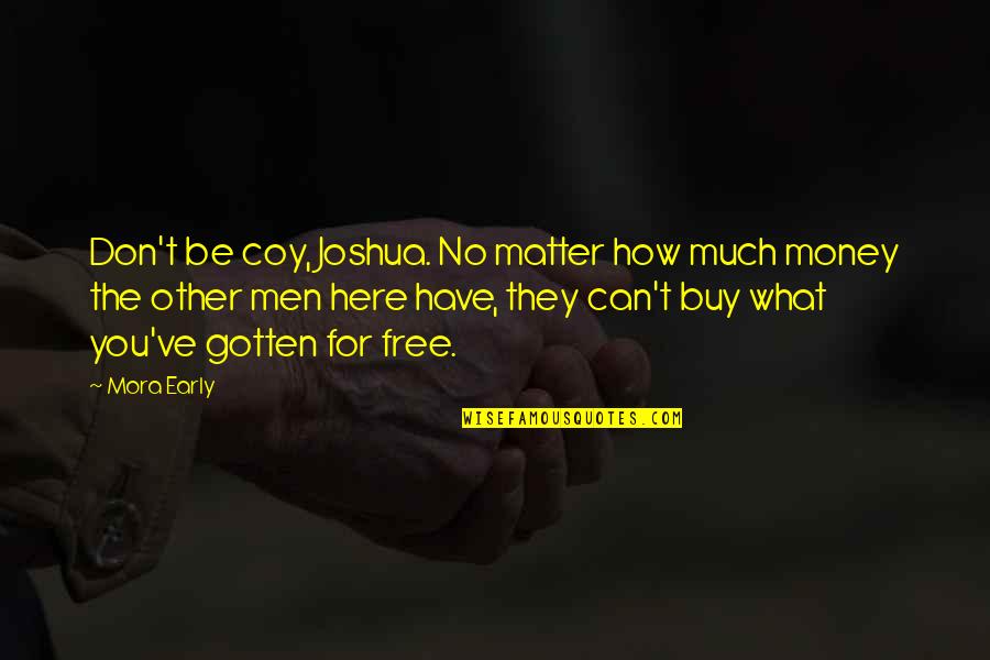 Money Matter Quotes By Mora Early: Don't be coy, Joshua. No matter how much